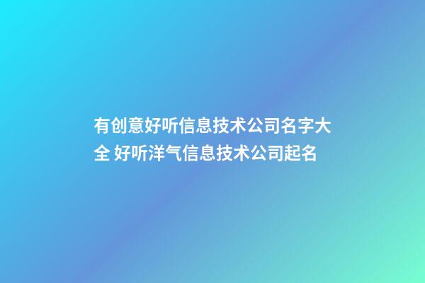 有创意好听信息技术公司名字大全 好听洋气信息技术公司起名